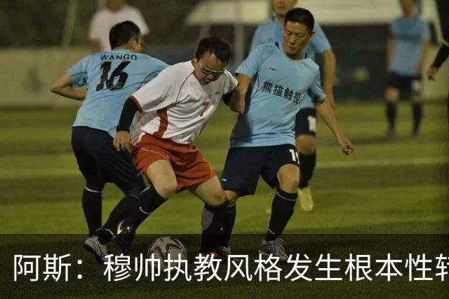 阿斯：穆帅执教风格发生根本性转变，更多通过建设而非对抗来推进